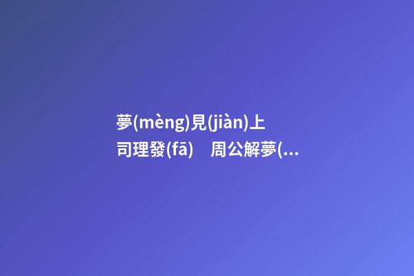 夢(mèng)見(jiàn)上司理發(fā)　周公解夢(mèng)之夢(mèng)到上司理發(fā)